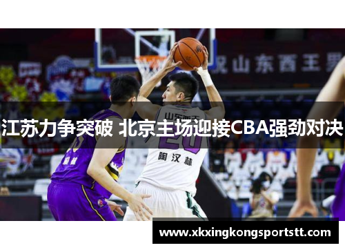 江苏力争突破 北京主场迎接CBA强劲对决